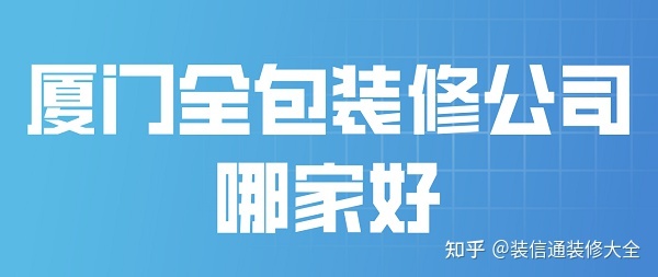 2022厦门全包装修公司哪家好(附全包报价)