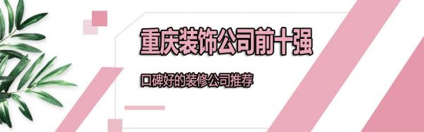 重庆前十强装饰公司有哪些 2022重庆口碑装修公司推荐