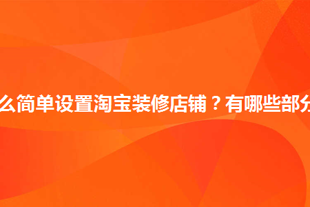 怎么简单设置淘宝装修店铺？有哪些部分？
