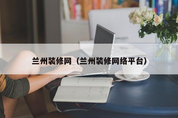 兰州装修网，兰州二手房装修谁知道？