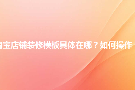 淘宝店铺装修模板具体在哪？如何操作？