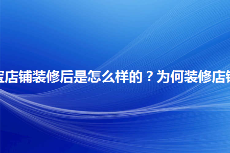 淘宝店铺装修后是怎么样的？为何装修店铺？