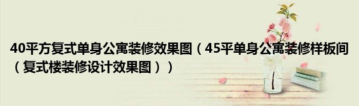 40平方复式单身公寓装修效果图（45平单身公寓装修样板间（复式楼装修设计效果图）