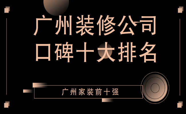 2022广州装修公司口碑十大排名（家装排名前十强）