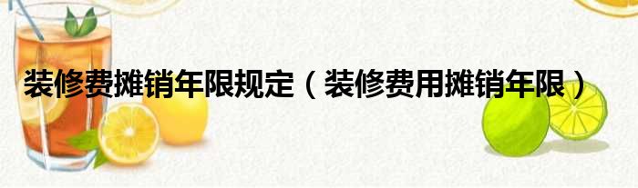 装修费摊销年限规定（装修费用摊销年限）