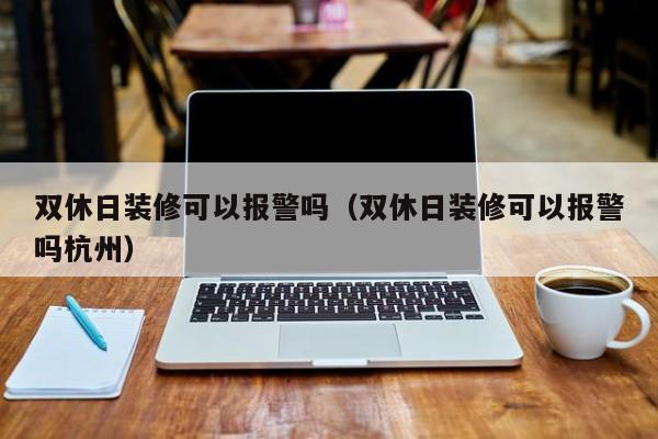 双休日装修可以报警吗（双休日装修可以报警吗杭州）