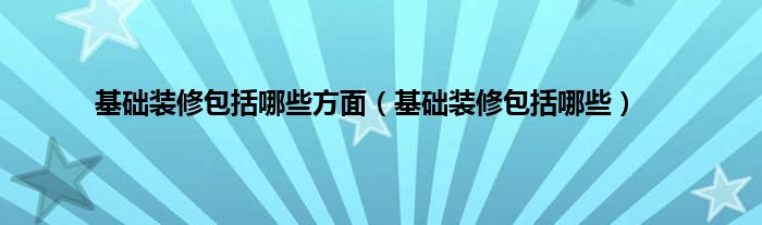 基础装修包括哪些方面（基础装修包括哪些）