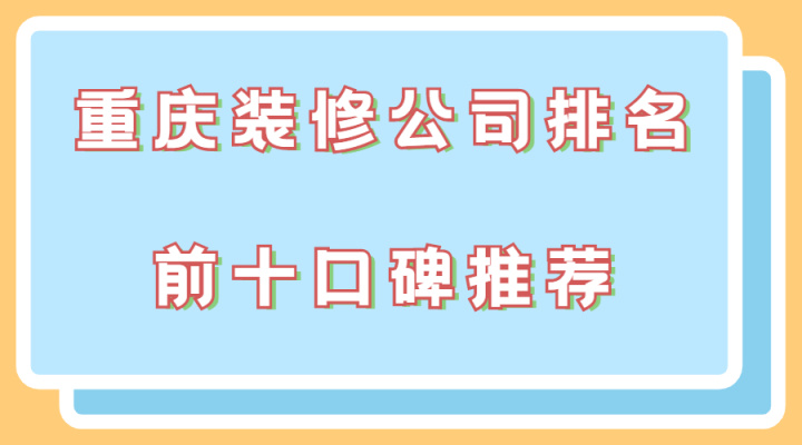 2022年重庆装修公司排名前十(口碑推荐）