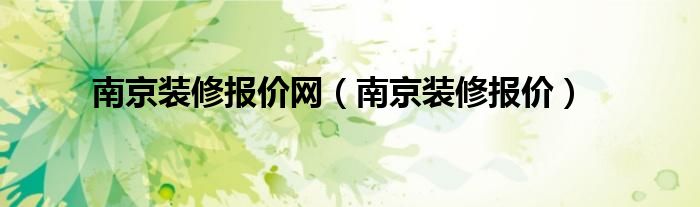 南京装修报价网（南京装修报价）