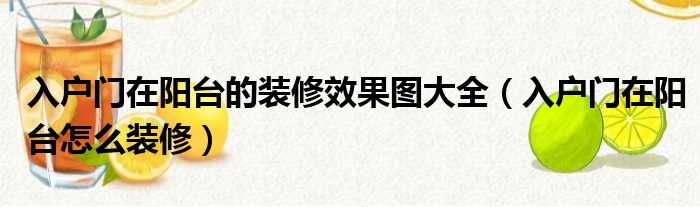 入户门在阳台的装修效果图大全（入户门在阳台怎么装修）
