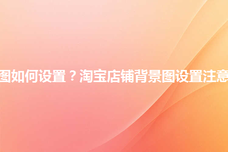 淘宝店铺装修背景图_淘宝店铺装修背景_淘宝店铺装修固定背景详细讲解