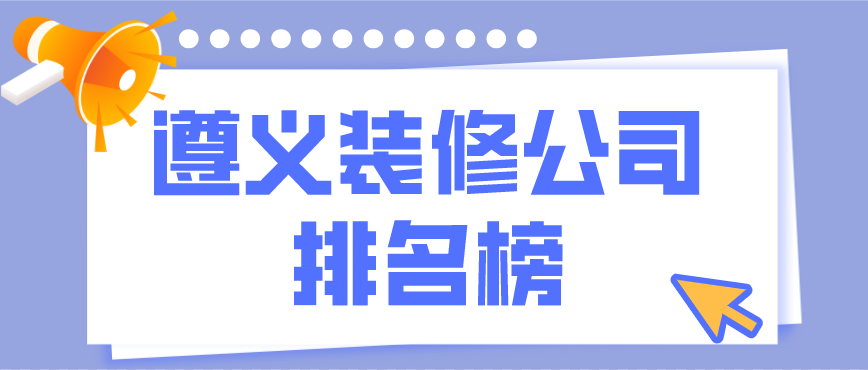 遵义装修公司排行榜，遵义装修公司哪家好